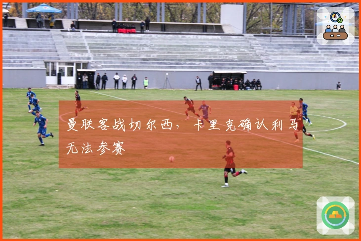 曼联客战切尔西，卡里克确认利马无法参赛