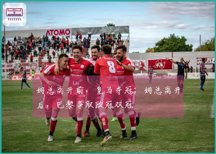 姆总离开前，皇马夺冠；姆总离开后，巴黎争取欧冠双冠