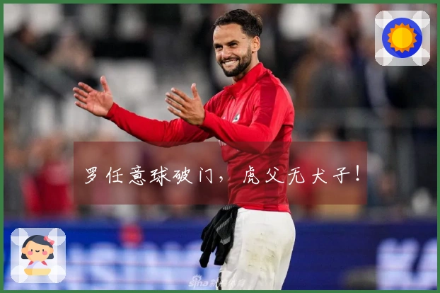 罗任意球破门，虎父无犬子！