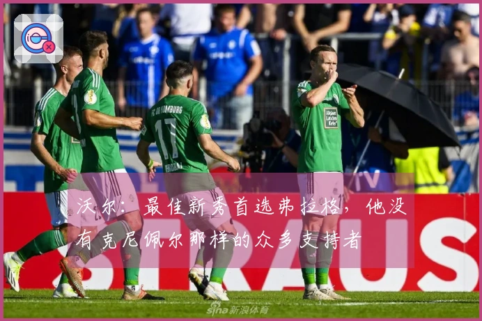 沃尔：最佳新秀首选弗拉格，他没有克尼佩尔那样的众多支持者
