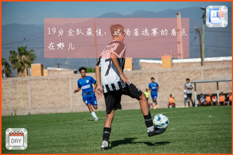 19分全队最佳，这场落选赛的看点在哪儿