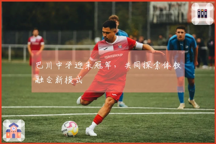 巴川中学迎来冠军，共同探索体教融合新模式